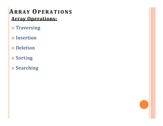 ARRAY OPERATIONS
Array Operations:
 Traversing
 Insertion
 Deletion
 Sorting
 Searching
 