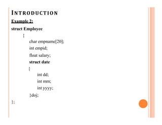 INTRODUCTION
Example 2:
struct Employee
{
char empname[20];
int empid;
float salary;
struct date
{
int dd;
int mm;
int yyyy;
}doj;
};
 