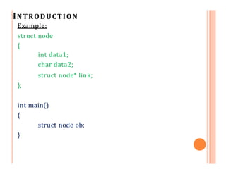INTRODUCTION
Example:
struct node
{
int data1;
char data2;
struct node* link;
};
int main()
{
struct node ob;
}
 