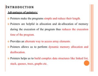 INTRODUCTION
Disadvantages of pointers:
 Uninitialized pointers might cause segmentation fault.
 Pointers are slower tha...