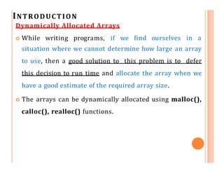 INTRODUCTION
Creation of One Dimensional Array dynamically
int i, n, *list;
printf(“Enter the number of numbers to generat...