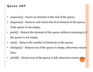 Queue ADT
• enqueue() – Insert an element at the end of the queue.
• dequeue() – Remove and return the first element of th...