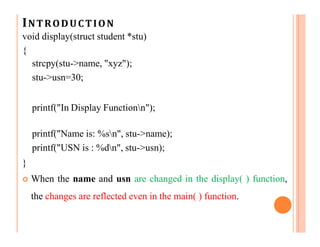 INTRODUCTION
void display(struct student *stu)
{
strcpy(stu->name, "xyz");
stu->usn=30;
printf("In Display Functionn");
pr...