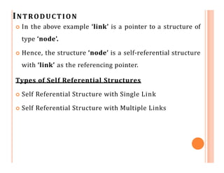 INTRODUCTION
Self Referential Structure with Single Link:
 These structures can have only one self-pointer as their
membe...