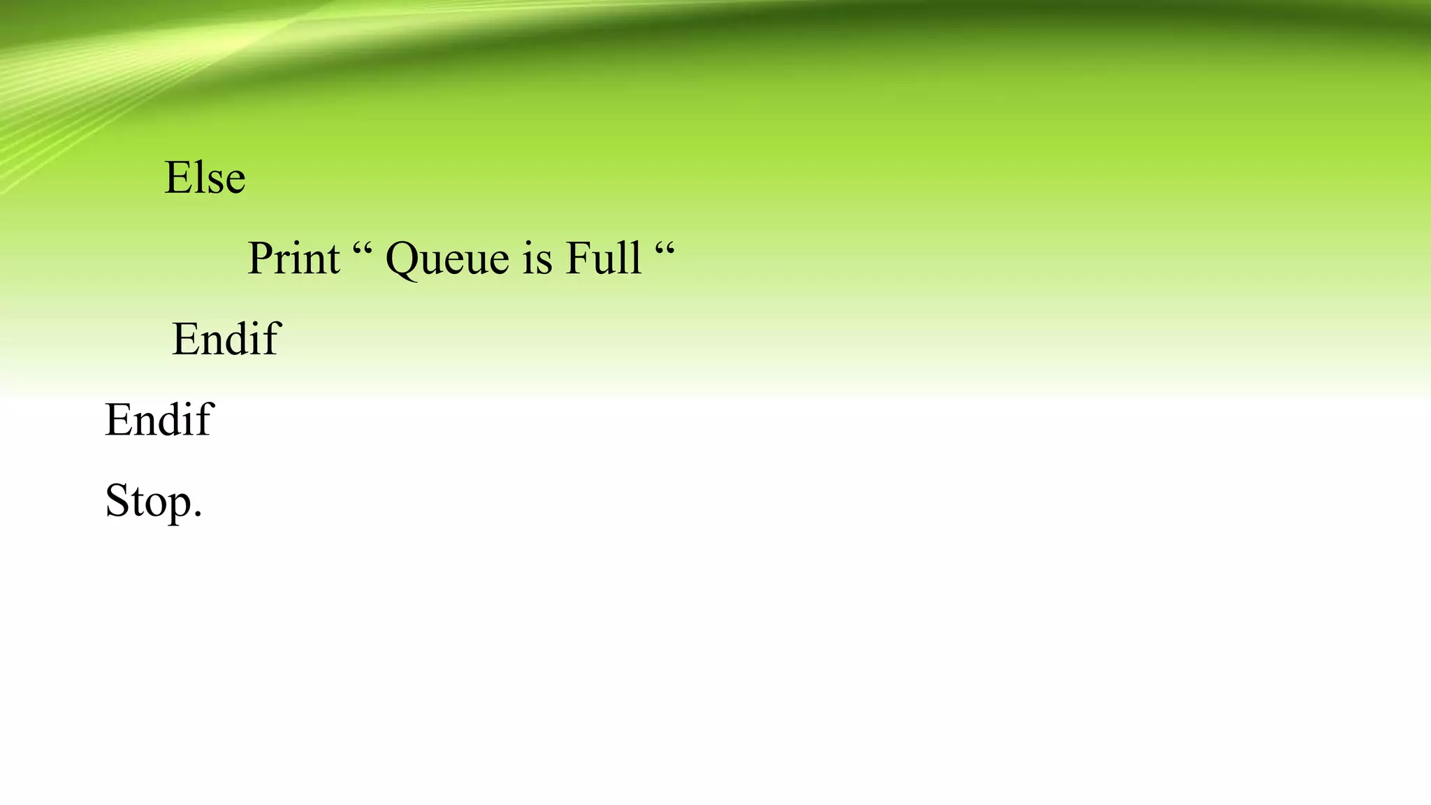 Else
Print “ Queue is Full “
Endif
Endif
Stop.
 