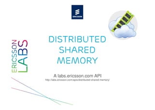 Distributed
    Shared
    Memory
       A labs.ericsson.com API
http://labs.ericsson.com/apis/distributed-shared-memory/
 