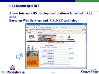 1. 2.2 SuperMap IS .NET A new Internet GIS development platform launched in Oct. 2004 Based on Web Services and  MS .NET technology C# 