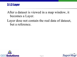 3.1.3 Layer After a dataset is viewed in a map window, it becomes a Layer. Layer dose not contain the real data of dataset, but a reference.  