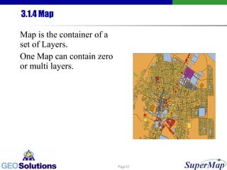3.1.4 Map Map is the container of a set of Layers. One Map can contain zero or multi layers. 