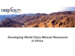 1
Developing World Class Mineral Resources
in Africa
 