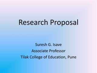 Research Proposal
Suresh G. Isave
Associate Professor
Tilak College of Education, Pune
 