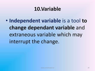 10.Variable
• Independent variable is a tool to
change dependant variable and
extraneous variable which may
interrupt the change.
www.sureshisave.in/ 28
 