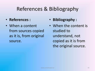 References & Bibliography
• References :
• When a content
from sources copied
as it is, from original
source.
• Bibliography :
• When the content is
studied to
understand, not
copied as it is from
the original source.
www.sureshisave.in/ 42
 