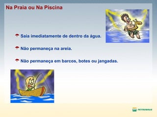Saia imediatamente de dentro da água. Não permaneça na areia. Não permaneça em barcos, botes ou jangadas. Na Praia ou Na Piscina 