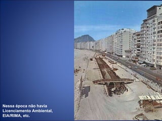 Nessa época não havia  Licenciamento Ambiental,  EIA/RIMA, etc. 