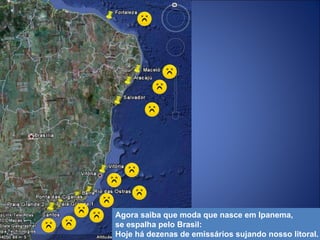 Agora saiba que moda que nasce em Ipanema,  se espalha pelo Brasil: Hoje há dezenas de emissários sujando nosso litoral. 