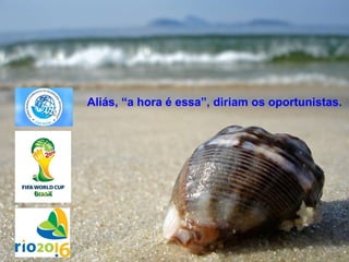 Aliás, “a hora é essa”, diriam os oportunistas. 