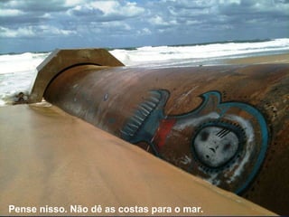 Pense nisso. Não dê as costas para o mar. 