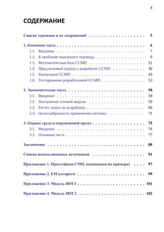 4


СОДЕРЖАНИЕ

Список терминов и их сокращений . . . . . . . . . . . . . . . . . . .                                      5

1. Основная часть . . . . . . . . . . . . . . . . . . .       .   .   .   .   .   .   .   .   .   .   .    6
    1.1. Введение . . . . . . . . . . . . . . . . . . .       .   .   .   .   .   .   .   .   .   .   .    7
    1.2. К проблеме машинного перевода . . . . . .            .   .   .   .   .   .   .   .   .   .   .    9
    1.3. Математическая база ССМП . . . . . . . .             .   .   .   .   .   .   .   .   .   .   .   21
    1.4. Предлагаемый подход к разработке ССМП                .   .   .   .   .   .   .   .   .   .   .   30
    1.5. Реализация ССМП . . . . . . . . . . . . . .          .   .   .   .   .   .   .   .   .   .   .   43
    1.6. Тестирование разработанной ССМП . . . .              .   .   .   .   .   .   .   .   .   .   .   53

2. Экономическая часть . . . . . . . . . . . . .      .   .   .   .   .   .   .   .   .   .   .   .   .   58
    2.1. Введение . . . . . . . . . . . . . . . . .   .   .   .   .   .   .   .   .   .   .   .   .   .   59
    2.2. Построение сетевой модели . . . . . .        .   .   .   .   .   .   .   .   .   .   .   .   .   59
    2.3. Расчет затрат на разработку . . . . . . .    .   .   .   .   .   .   .   .   .   .   .   .   .   66
    2.4. Целесообразность применения системы          .   .   .   .   .   .   .   .   .   .   .   .   .   71

3. Охрана труда и окружающей среды . . . . . . . . . . . . . . . . . .                                    75
    3.1. Введение . . . . . . . . . . . . . . . . . . . . . . . . . . . . . .                             76
    3.2. Основная часть . . . . . . . . . . . . . . . . . . . . . . . . . . .                             77

Заключение . . . . . . . . . . . . . . . . . . . . . . . . . . . . . . . . .                              88

Список использованных источников . . . . . . . . . . . . . . . . . .                                      91

Приложение 1. Простейшая СМП, основанная на примерах . . . .                                              97

Приложение 2. EM алгоритм . . . . . . . . . . . . . . . . . . . . . . .                                   99

Приложение 3. Модель IBM 1 . . . . . . . . . . . . . . . . . . . . . . . 101

Приложение 4. Модель IBM 2 . . . . . . . . . . . . . . . . . . . . . . . 102
 