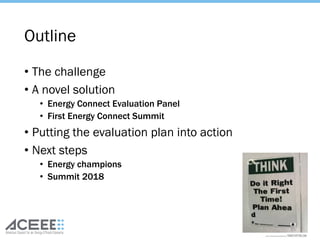 Outline
• The challenge
• A novel solution
• Energy Connect Evaluation Panel
• First Energy Connect Summit
• Putting the evaluation plan into action
• Next steps
• Energy champions
• Summit 2018
35
 