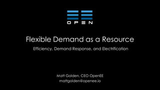 Flexible Demand as a Resource
Efficiency, Demand Response, and Electrification
Matt Golden, CEO OpenEE
mattgolden@openee.io
 