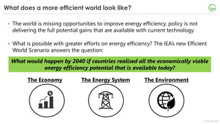 © OECD/IEA 2018
What does a more efficient world look like?
• The world is missing opportunities to improve energy efficie...