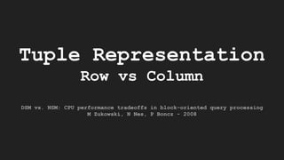 Tuple Representation
Row vs Column
DSM vs. NSM: CPU performance tradeoffs in block-oriented query processing
M Zukowski, N Nes, P Boncz - 2008
 