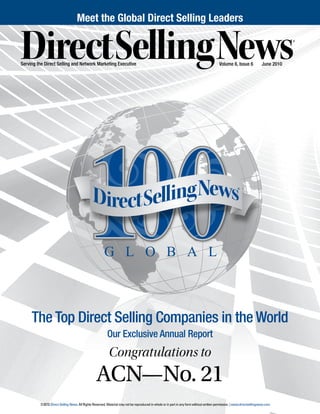 The Top Direct Selling Companies in the World
Our Exclusive Annual Report
Congratulations to
ACN—No. 21
©2010 Direct Selling News. All Rights Reserved. Material may not be reproduced in whole or in part in any form without written permission. | www.directsellingnews.com
Volume 6, Issue 6	 June 2010Serving the Direct Selling and Network Marketing Executive
Meet the Global Direct Selling Leaders
 