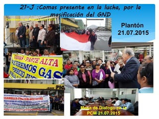 21-J :Comas presente en la lucha, por la
masificación del GND
Plantón
21.07.2015
Mesa de Dialogo en la
PCM 21.07.2015
Conferencia de Prensa 21.07.2015
 
