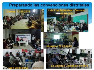 Preparando las convenciones distritales
Comas, 12.09.2015 Urb.1 de Setiembre - Cercado.
08.09.2015
Huaycan 26.09.2015
VMT 23.09.2015
La Libertad Comas 01.10.2015
 