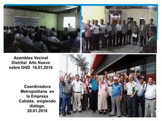 Coordinadora
Metropolitana en
la Empresa
Calidda, exigiendo
dialogo.
20.01.2016
Asamblea Vecinal
Distrital Año Nuevo
sobre GND 16.01.2016
 