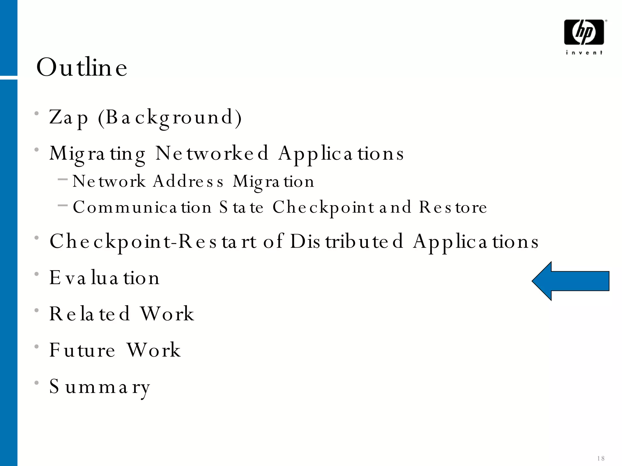 Outline Zap (Background) Migrating Networked Applications Network Address Migration Communication State Checkpoint and Restore Checkpoint-Restart of Distributed Applications Evaluation Related Work Future Work Summary 