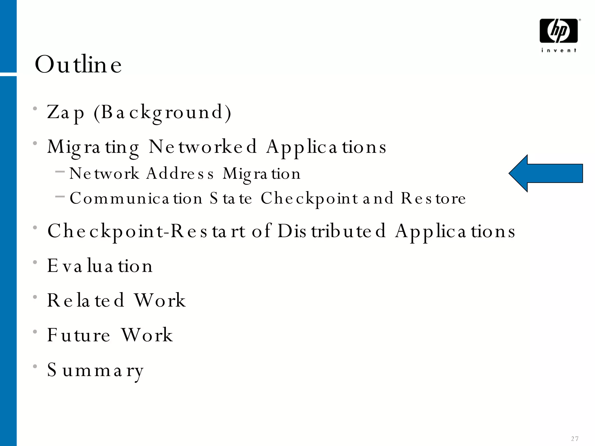 Outline Zap (Background) Migrating Networked Applications Network Address Migration Communication State Checkpoint and Restore Checkpoint-Restart of Distributed Applications Evaluation Related Work Future Work Summary 