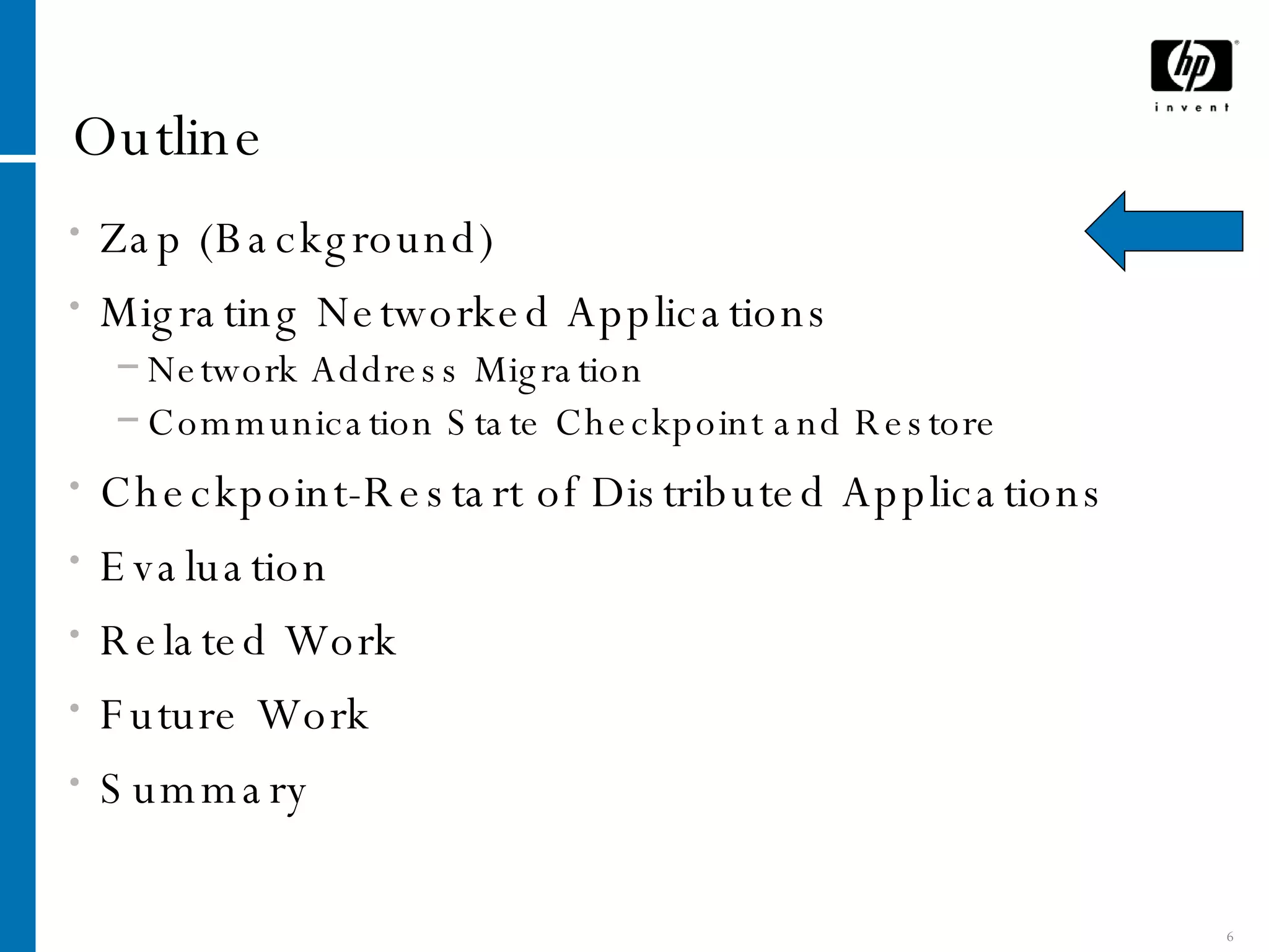 Outline Zap (Background) Migrating Networked Applications Network Address Migration Communication State Checkpoint and Restore Checkpoint-Restart of Distributed Applications Evaluation Related Work Future Work Summary 
