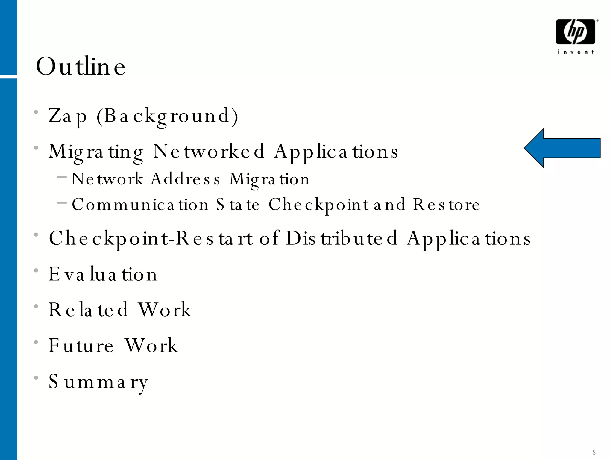 Outline Zap (Background) Migrating Networked Applications Network Address Migration Communication State Checkpoint and Restore Checkpoint-Restart of Distributed Applications Evaluation Related Work Future Work Summary 