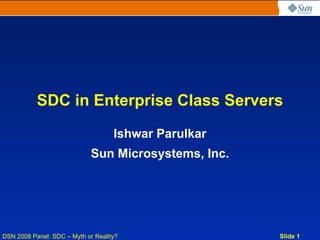 SDC in Enterprise Class Servers

                                    Ishwar Parulkar
                             Sun Microsystems, Inc.




DSN 2008 Panel: SDC – Myth or Reality?                Slide 1
 