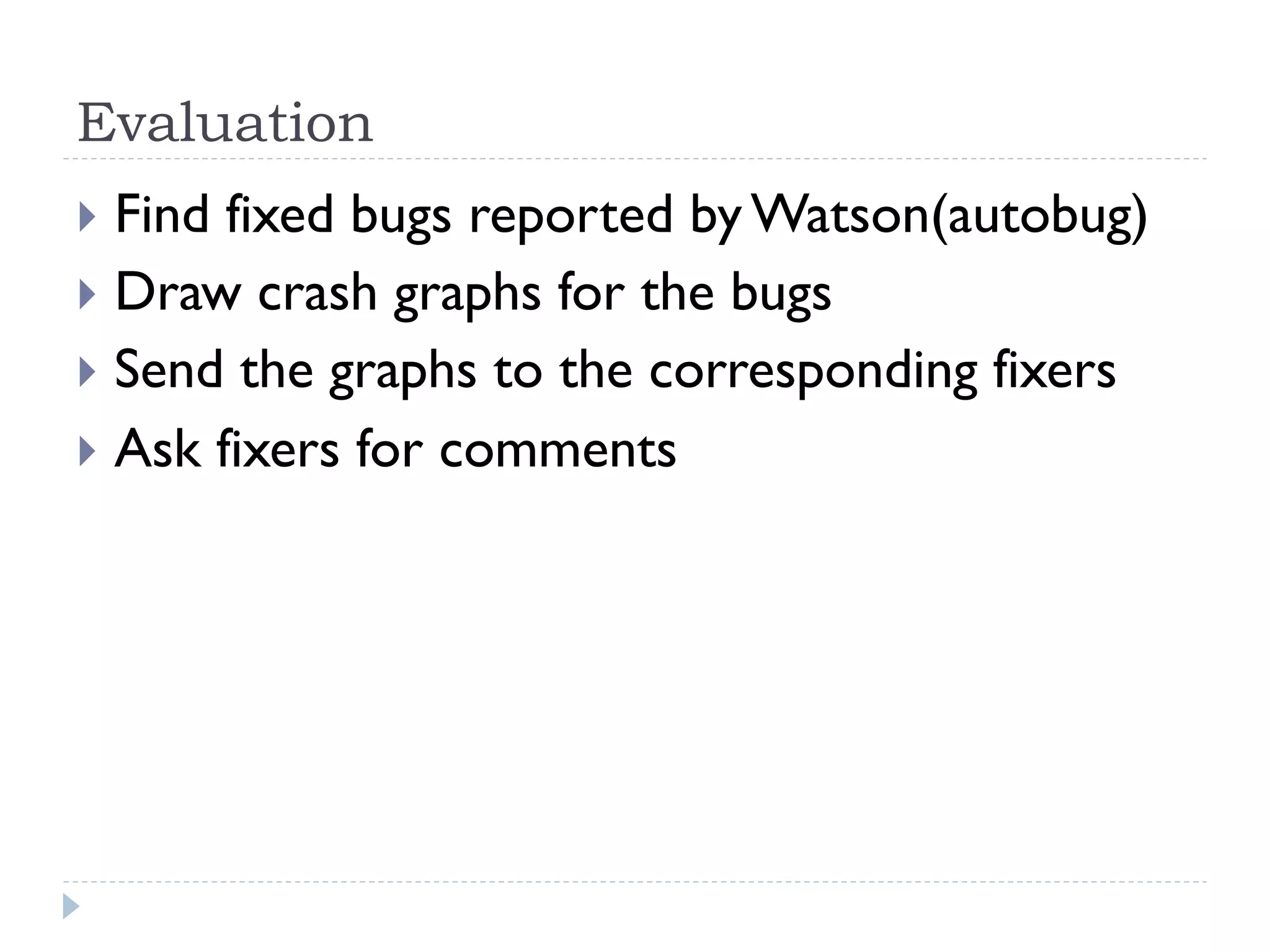 Evaluation
}  Find fixed bugs reported by Watson(autobug)
}  Draw crash graphs for the bugs
}  Send the graphs to the corresponding fixers
}  Ask fixers for comments
 