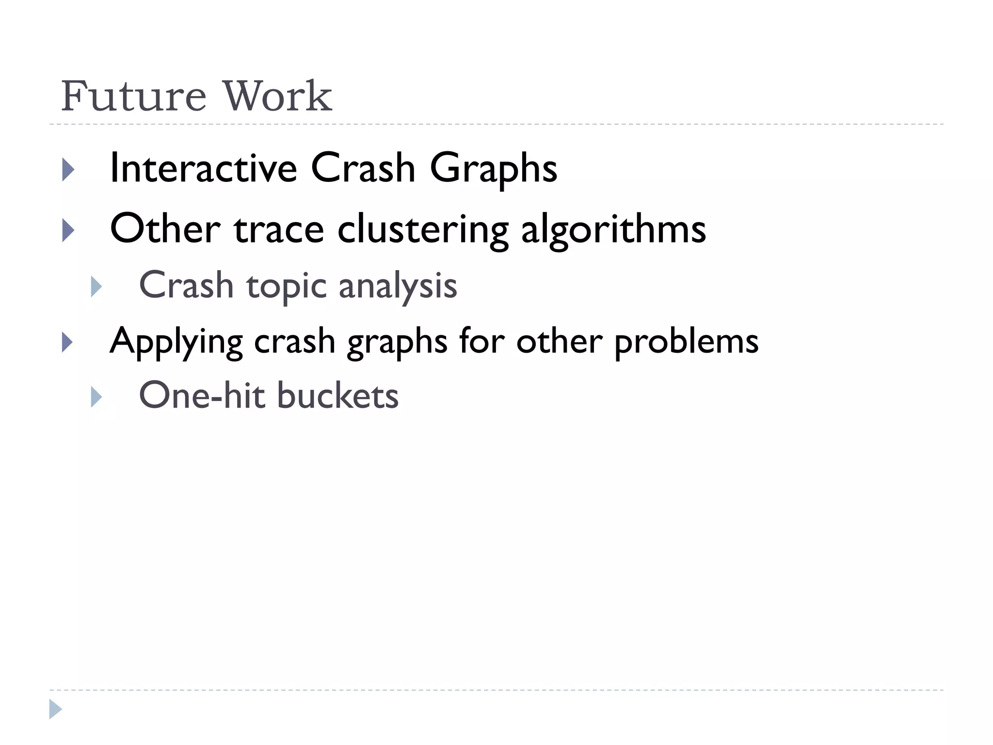 Future Work
}          Interactive Crash Graphs
}          Other trace clustering algorithms
       Crash topic analysis
      } 
}  Applying crash graphs for other problems
   }  One-hit buckets
 