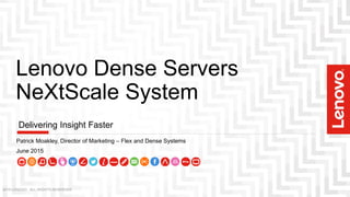 Under embargo until March 31, 2016
Lenovo Dense Servers
NeXtScale System
Delivering Insight Faster
Patrick Moakley, Director of Product Marketing – Dense Systems
March 2016
2016 LENOVO. ALL RIGHTS RESERVED
 