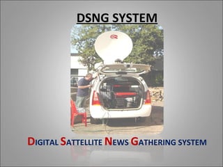 DSNG SYSTEM




DIGITAL SATTELLITE NEWS GATHERING SYSTEM
 