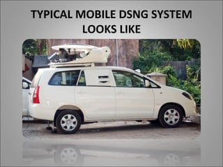TYPICAL MOBILE DSNG SYSTEM
         LOOKS LIKE
 