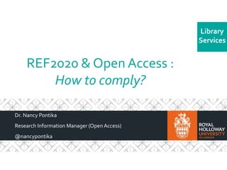Library 
Services 
REF2020 & Open Access : 
How to comply? 
Dr. Nancy Pontika 
Research Information Manager (Open Access) 
@nancypontika 
 