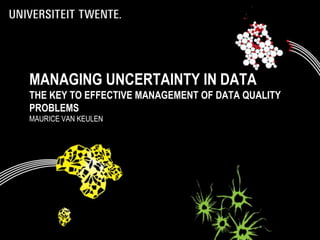 MANAGING UNCERTAINTY IN DATA
THE KEY TO EFFECTIVE MANAGEMENT OF DATA QUALITY
PROBLEMS
MAURICE VAN KEULEN
 