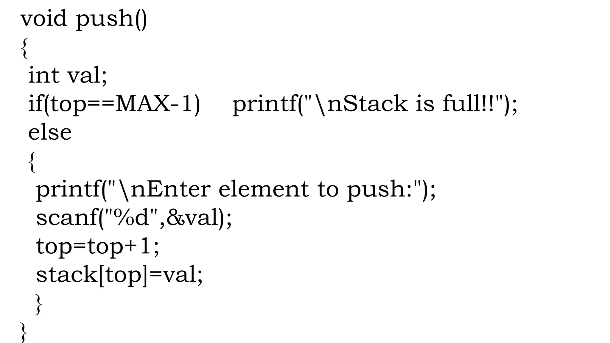 void push()
{
int val;
if(top==MAX-1) printf("nStack is full!!");
else
{
printf("nEnter element to push:");
scanf("%d",&val);
top=top+1;
stack[top]=val;
}
}
 