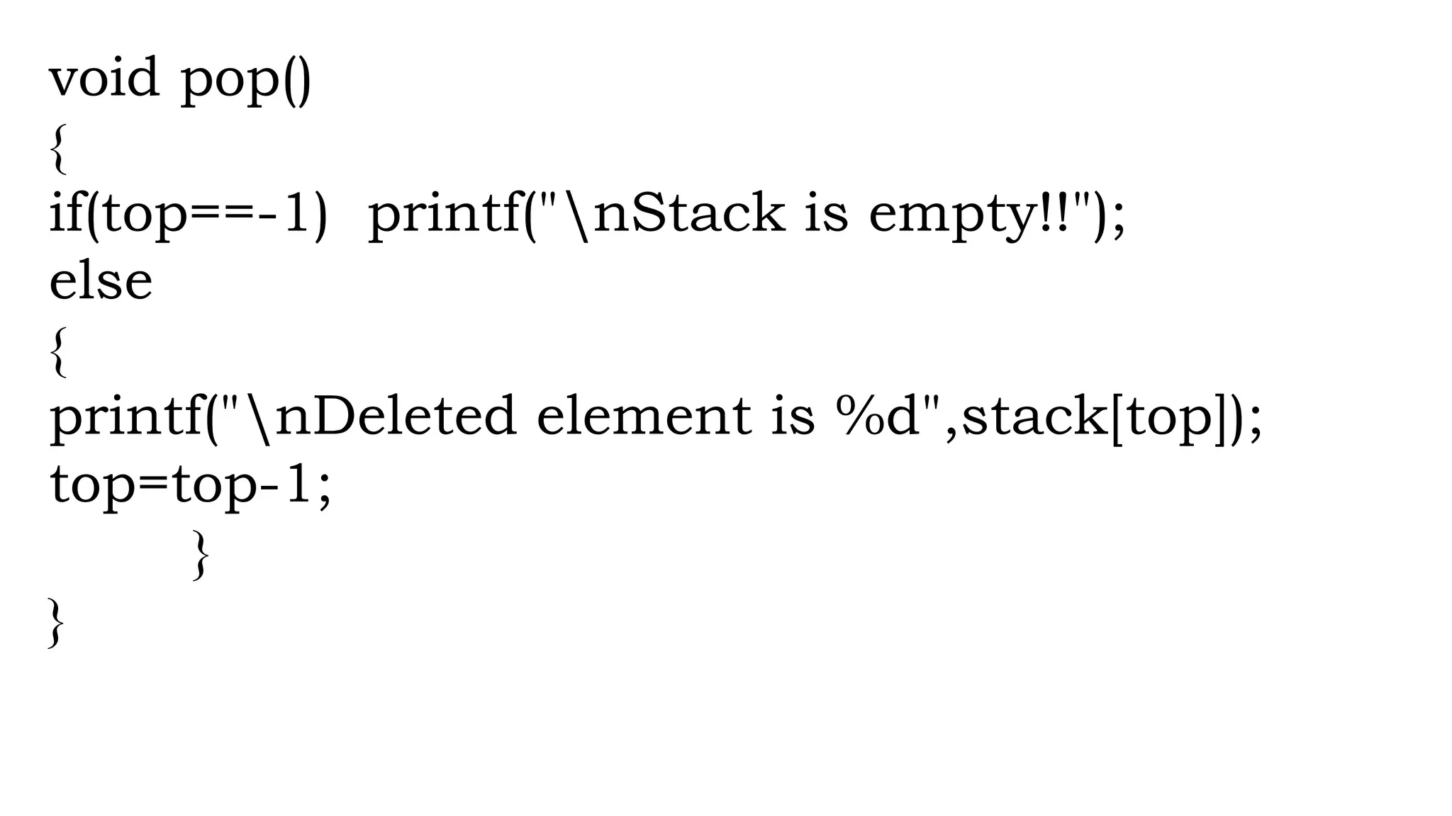 void pop()
{
if(top==-1) printf("nStack is empty!!");
else
{
printf("nDeleted element is %d",stack[top]);
top=top-1;
}
}
 