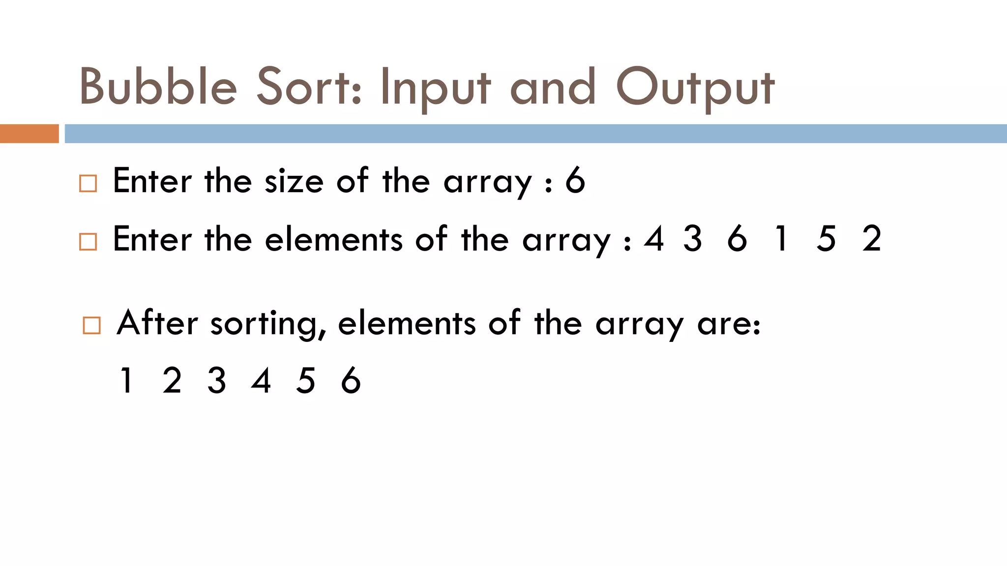 Bubble Sort: Input and Output
 Enter the size of the array : 6
 Enter the elements of the array : 4 3 6 1 5 2
 After sorting, elements of the array are:
1 2 3 4 5 6
 
