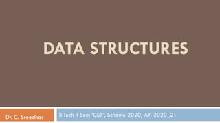 B.Tech II Sem „CST‟; Scheme 2020; AY: 2020_21
DATA STRUCTURES
Dr. C. Sreedhar
 