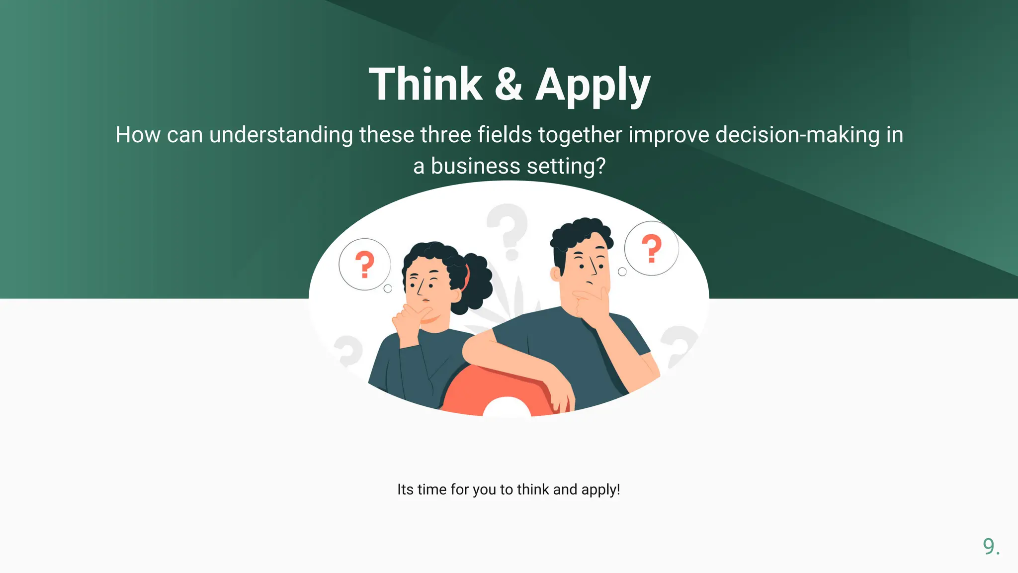 Think & Apply
How can understanding these three fields together improve decision-making in
a business setting?
Its time for you to think and apply!
9.
 