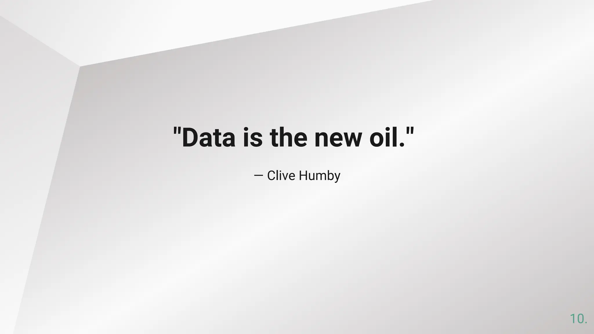 — Clive Humby
"Data is the new oil."
10.
 