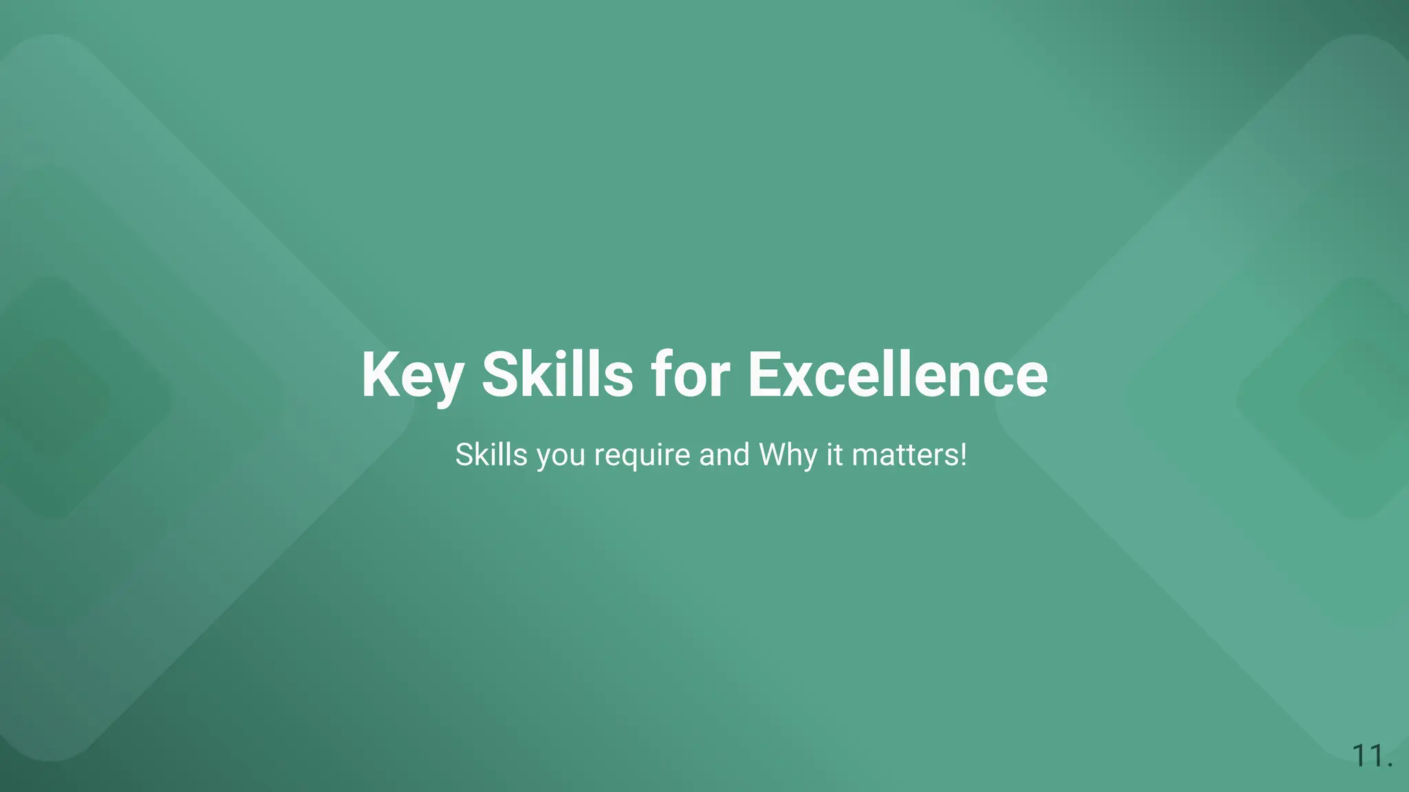 Key Skills for Excellence
Skills you require and Why it matters!
11.
 